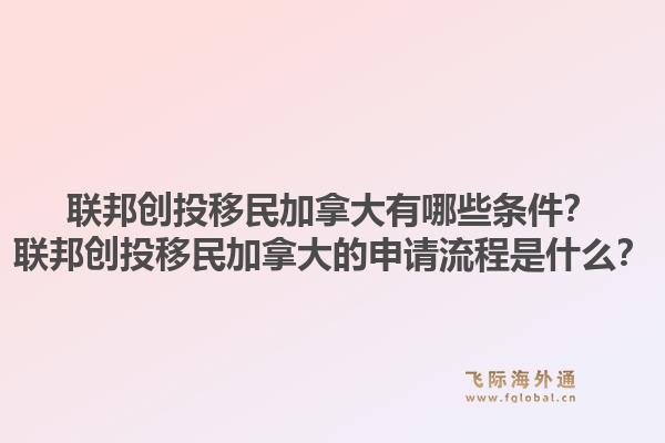 联邦创投移民加拿大有哪些条件?联邦创投移民加拿大的申请流程是什么?1.jpg