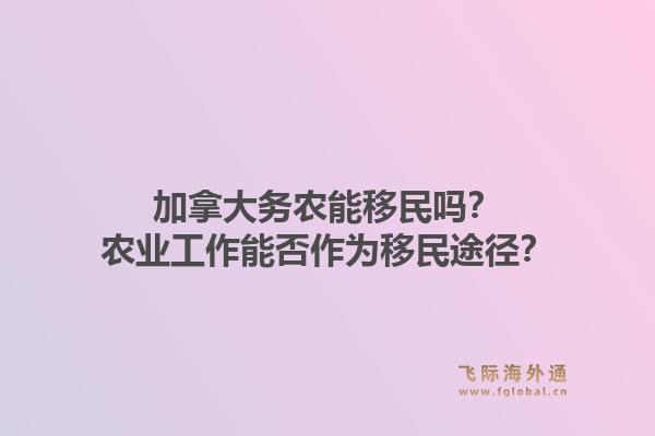 加拿大务农能移民吗?农业工作能否作为移民途径?1.jpg