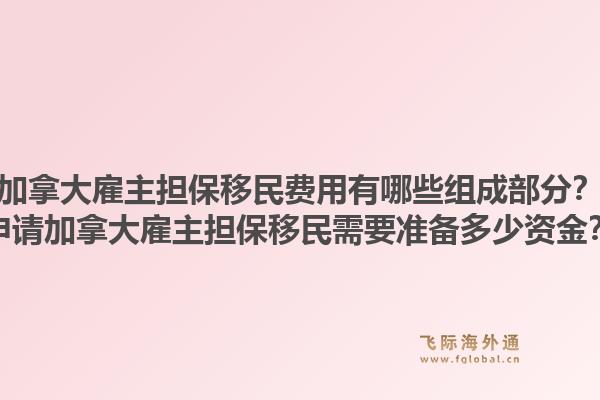 加拿大雇主担保移民费用有哪些组成部分?申请加拿大雇主担保移民需要准备多少资金?1.jpg