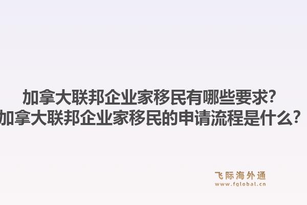 加拿大联邦企业家移民有哪些要求？加拿大联邦企业家移民的申请流程是什么？1.jpg