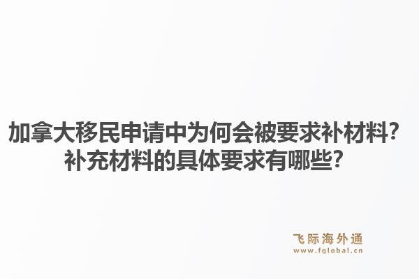 加拿大移民申请中为何会被要求补材料?补充材料的具体要求有哪些?1.jpg