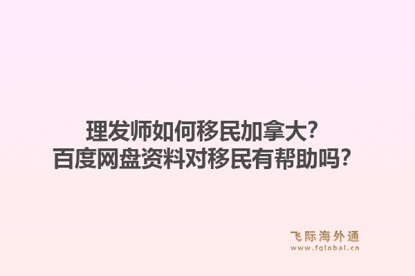 理发师如何移民加拿大?百度网盘资料对移民有帮助吗?1.jpg