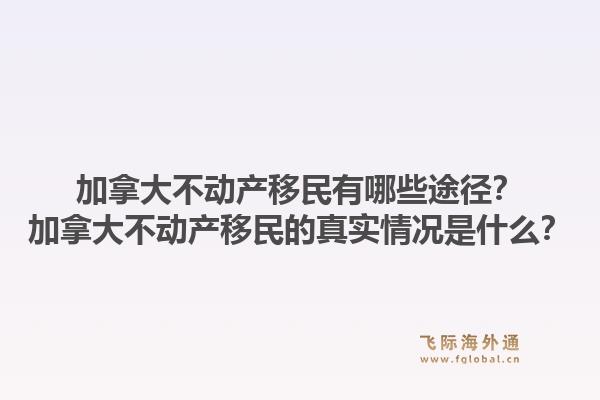 加拿大不动产移民有哪些途径?加拿大不动产移民的真实情况是什么?1.jpg