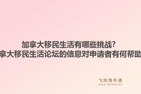加拿大移民生活有哪些挑战?加拿大移民生活论坛的信息对申请者有何帮助?1.jpg