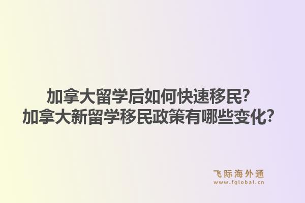 加拿大留学后如何快速移民？加拿大新留学移民政策有哪些变化？1.jpg