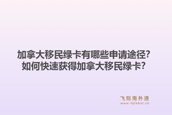 加拿大移民绿卡有哪些申请途径？如何快速获得加拿大移民绿卡？1.jpg