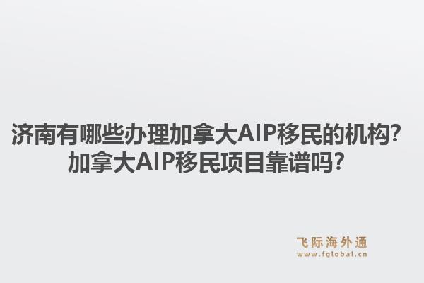 济南有哪些办理加拿大AIP移民的机构？加拿大AIP移民项目靠谱吗？1.jpg