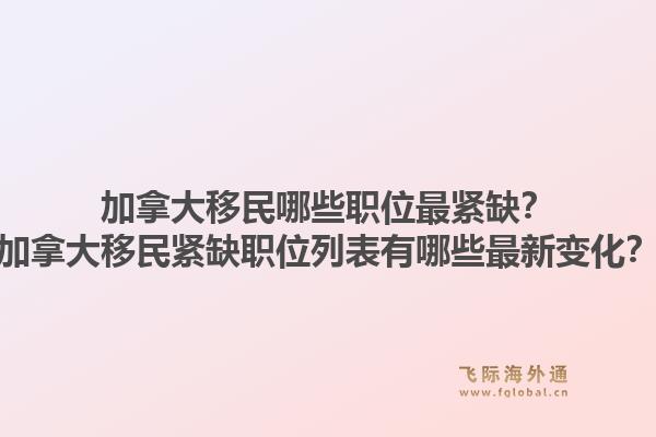 加拿大移民哪些职位最紧缺?加拿大移民紧缺职位列表有哪些最新变化?1.jpg