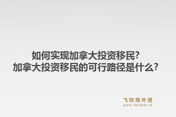 如何实现加拿大投资移民?加拿大投资移民的可行路径是什么?1.jpg