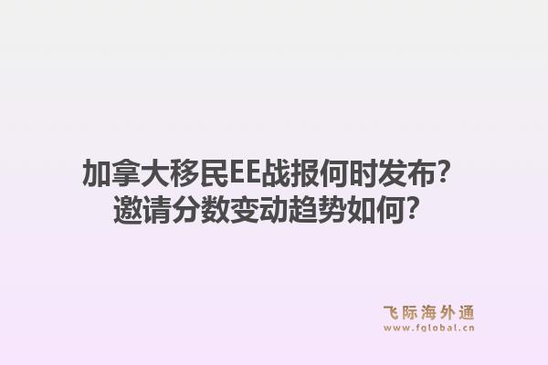 加拿大移民EE战报何时发布？邀请分数变动趋势如何？1.jpg