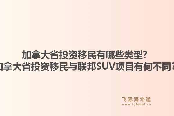 加拿大省投资移民有哪些类型?加拿大省投资移民与联邦SUV项目有何不同?1.jpg