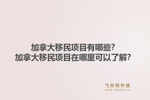 加拿大移民项目有哪些？加拿大移民项目在哪里可以了解？1.jpg