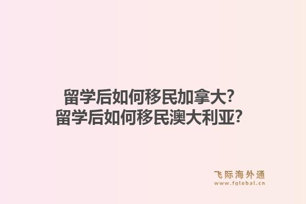 留学后如何移民加拿大？留学后如何移民澳大利亚？1.jpg