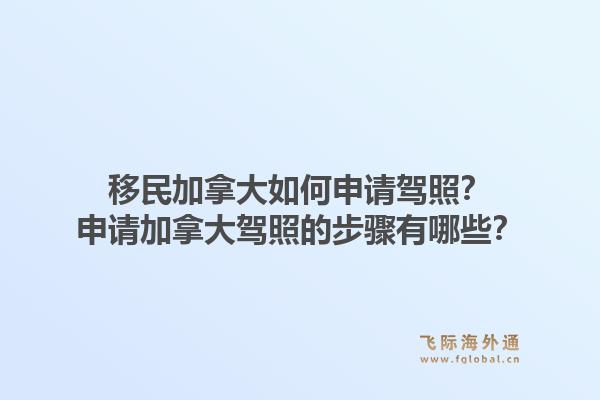 移民加拿大如何申请驾照？申请加拿大驾照的步骤有哪些？1.jpg