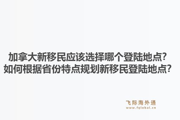 加拿大新移民应该选择哪个登陆地点？如何根据省份特点规划新移民登陆地点？1.jpg