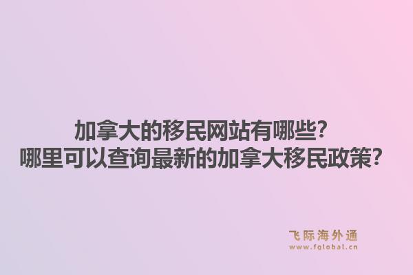 加拿大的移民网站有哪些?哪里可以查询最新的加拿大移民政策?1.jpg