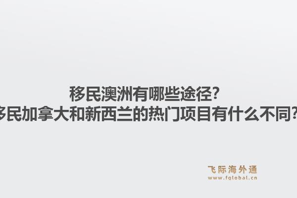 移民澳洲有哪些途径?移民加拿大和新西兰的热门项目有什么不同?1.jpg