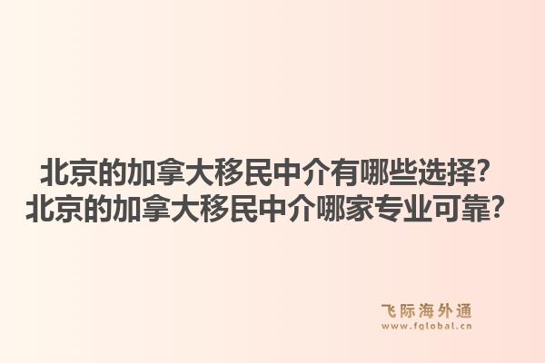 北京的加拿大移民中介有哪些选择？北京的加拿大移民中介哪家专业可靠？1.jpg