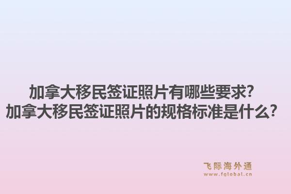 加拿大移民签证照片有哪些要求？加拿大移民签证照片的规格标准是什么？1.jpg
