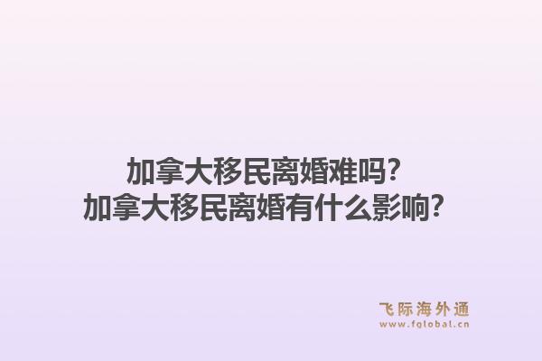 加拿大移民离婚难吗?加拿大移民离婚有什么影响?1.jpg