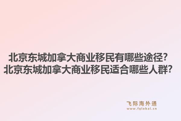 北京东城加拿大商业移民有哪些途径?北京东城加拿大商业移民适合哪些人群?1.jpg