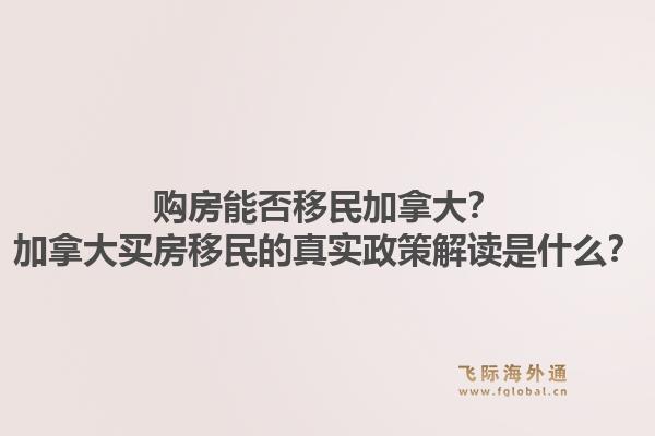 购房能否移民加拿大？加拿大买房移民的真实政策解读是什么？