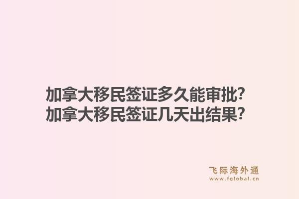 加拿大移民签证多久能审批？加拿大移民签证几天出结果？