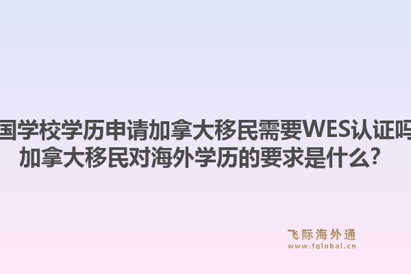 美国学校学历申请加拿大移民需要WES认证吗？加拿大移民对海外学历的要求是什么？
