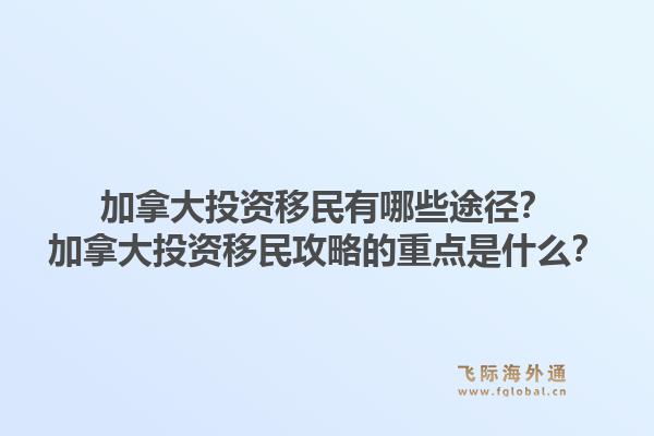 加拿大投资移民有哪些途径？加拿大投资移民攻略的重点是什么？1.jpg
