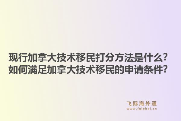 现行加拿大技术移民打分方法是什么？如何满足加拿大技术移民的申请条件？1.jpg