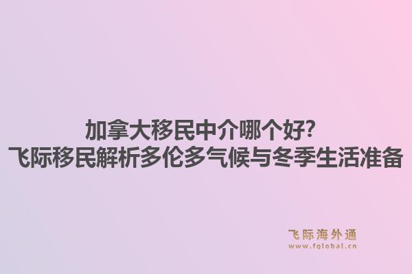 加拿大移民中介哪个好？飞际移民解析多伦多气候与冬季生活准备