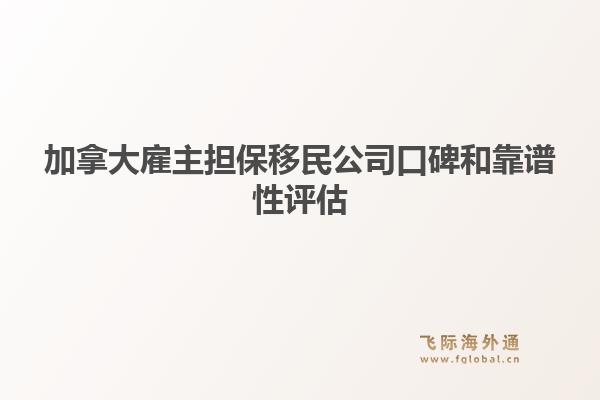 加拿大雇主担保移民公司口碑和靠谱性评估（内含飞际移民优势解析）