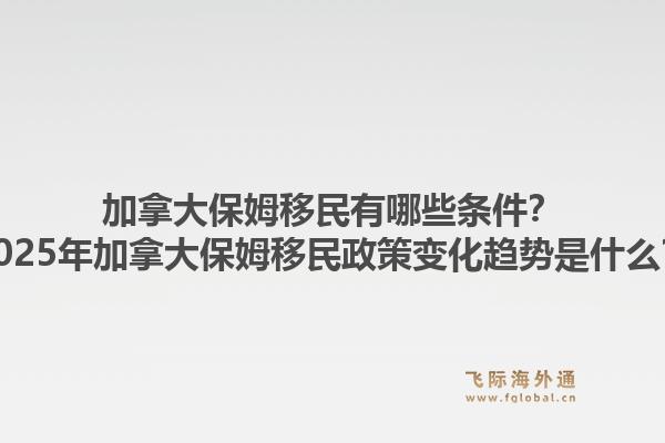 加拿大保姆移民有哪些条件?2025年加拿大保姆移民政策变化趋势是什么?1.jpg