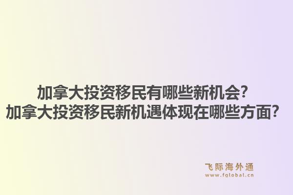 加拿大投资移民有哪些新机会？加拿大投资移民新机遇体现在哪些方面？1.jpg