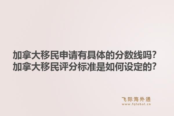 加拿大移民申请有具体的分数线吗？加拿大移民评分标准是如何设定的？1.jpg