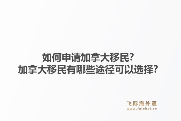 如何申请加拿大移民？加拿大移民有哪些途径可以选择？1.jpg