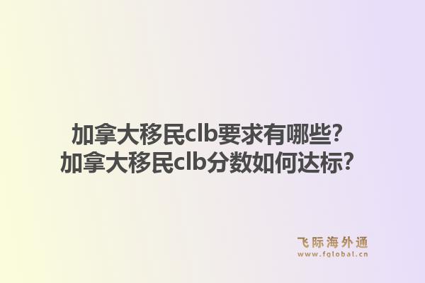 加拿大移民clb要求有哪些？加拿大移民clb分数如何达标？1.jpg