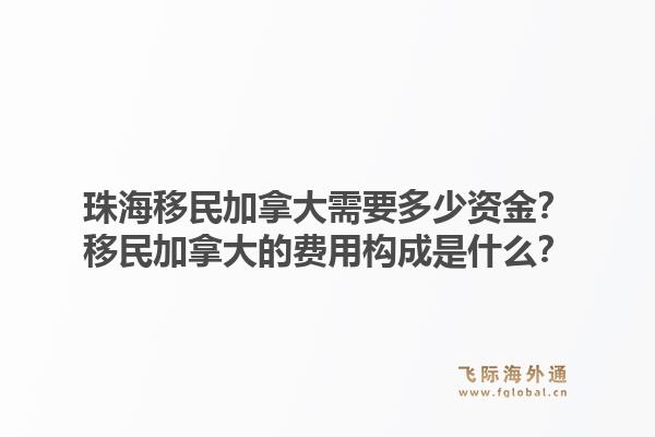 珠海移民加拿大需要多少资金？移民加拿大的费用构成是什么？1.jpg
