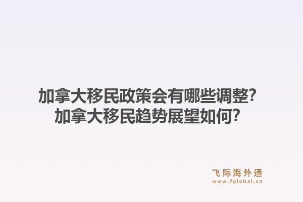 加拿大移民政策会有哪些调整？加拿大移民趋势展望如何？1.jpg