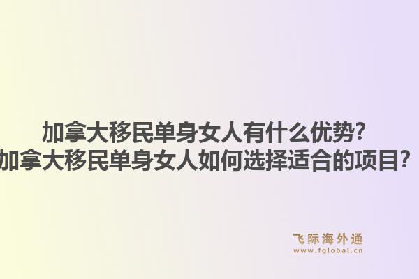 加拿大移民单身女人有什么优势？加拿大移民单身女人如何选择适合的项目？1.jpg