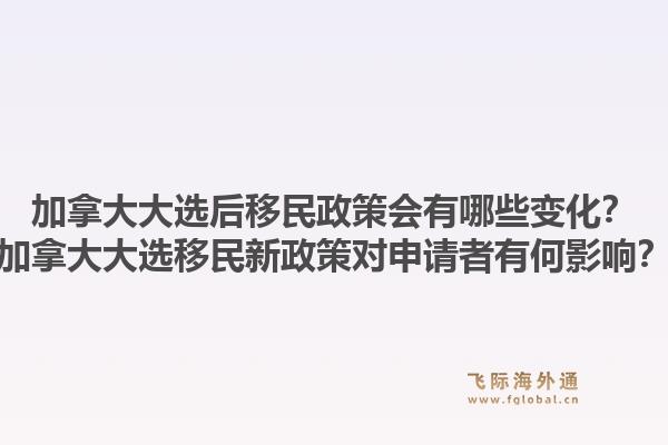 加拿大大选后移民政策会有哪些变化？加拿大大选移民新政策对申请者有何影响？1.jpg