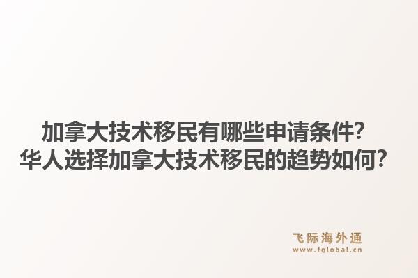 加拿大技术移民有哪些申请条件？华人选择加拿大技术移民的趋势如何？1.jpg