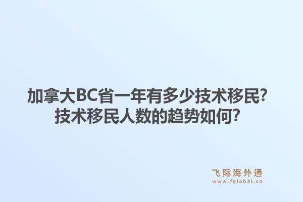 加拿大BC省一年有多少技术移民?技术移民人数的趋势如何?1.jpg