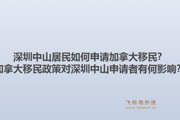 深圳中山居民如何申请加拿大移民？加拿大移民政策对深圳中山申请者有何影响？1.jpg
