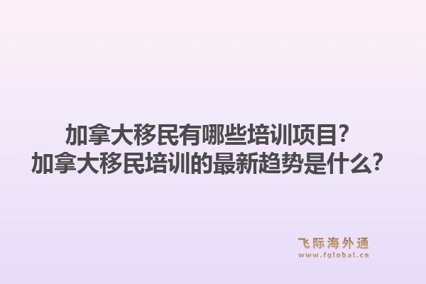 加拿大移民有哪些培训项目？加拿大移民培训的最新趋势是什么？1.jpg