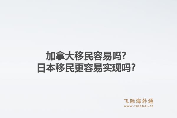加拿大移民容易吗？日本移民更容易实现吗？1.jpg