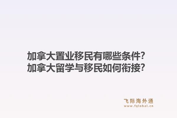 加拿大置业移民有哪些条件？加拿大留学与移民如何衔接？1.jpg
