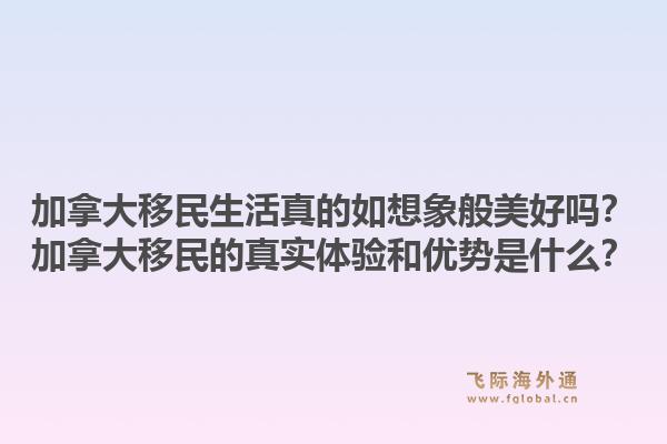 加拿大移民生活真的如想象般美好吗？加拿大移民的真实体验和优势是什么？