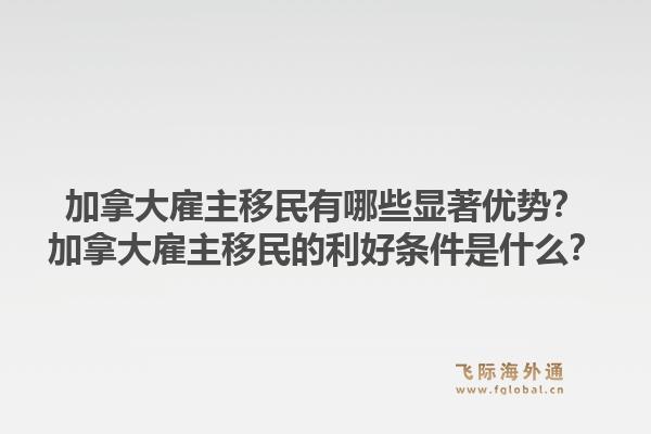 加拿大雇主移民有哪些显著优势？加拿大雇主移民的利好条件是什么？