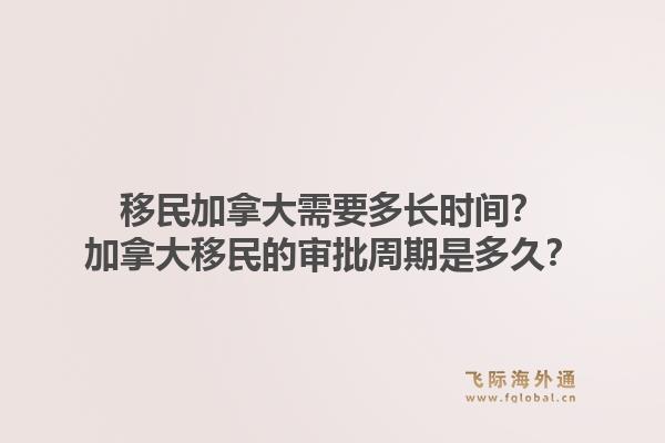 移民加拿大需要多长时间？加拿大移民的审批周期是多久？